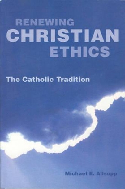 Renewing Christian Ethics: The Catholic Tradition by Michael E. Allsopp 9781589661097