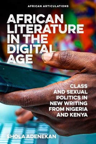 African Literature in the Digital Age: Class and Sexual Politics in New Writing from Nigeria and Kenya by Shola Adenekan 9781847013637