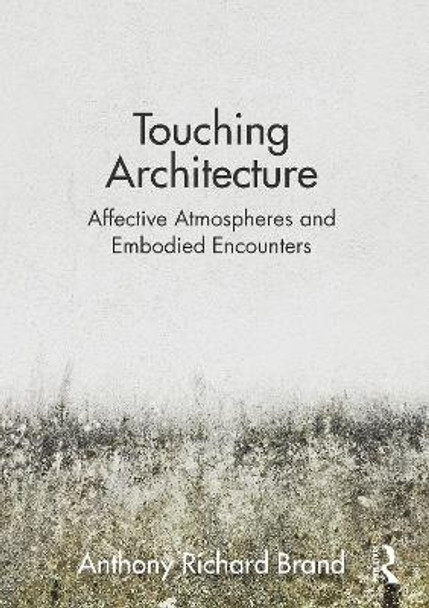 Touching Architecture: Affective Atmospheres and Embodied Encounters by Anthony Brand 9781032048994