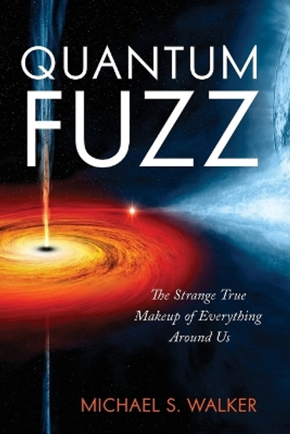 Quantum Fuzz: The Strange True Makeup of Everything Around Us by Michael S. Walker 9781633889057