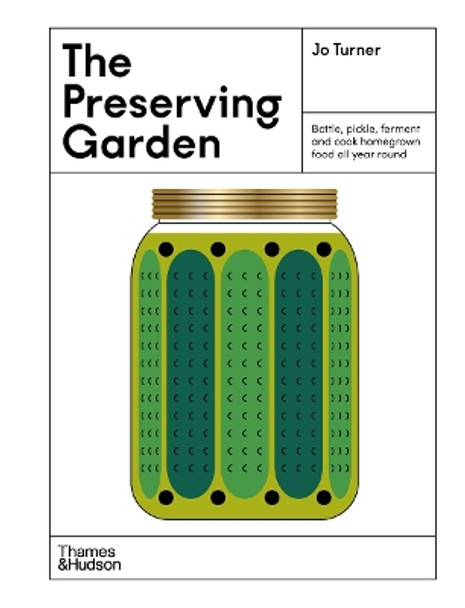 The Preserving Garden: Bottle, pickle, ferment and cook homegrown food all year round by Jo Turner 9781760762865