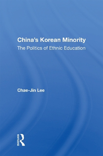 China's Korean Minority: The Politics Of Ethnic Education by Chae-jin Lee 9780367155643