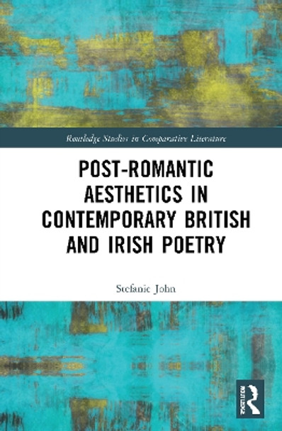 Post-Romantic Aesthetics in Contemporary British and Irish Poetry by Stefanie John 9781032016504