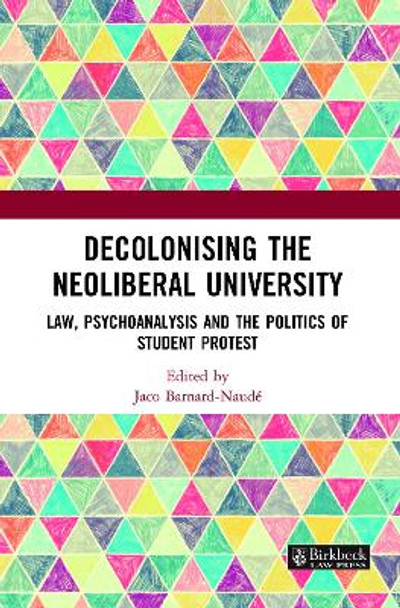 Decolonising the Neoliberal University: Law, Psychoanalysis and the Politics of Student Protest by Jaco Barnard-Naude 9781032056548