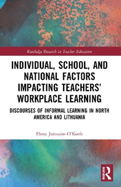 Individual, School, and National Factors Impacting Teachers’ Workplace Learning: Discourses of Informal Learning in North America and Lithuania by Elena Jurasaite-O’Keefe 9781032048321