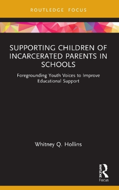 Supporting Children of Incarcerated Parents in Schools: Foregrounding Youth Voices to Improve Educational Support by Whitney Q. Hollins 9781032064147