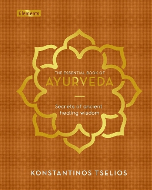 The Essential Book of Ayurveda: Secrets of Ancient Healing Wisdom by Konstantinos Tselios 9781398807839