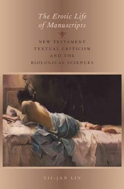 The Erotic Life of Manuscripts: New Testament Textual Criticism and the Biological Sciences by Yii-Jan Lin