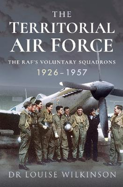 The Territorial Air Force: The RAF's Voluntary Squadrons, 1926 1957 by Frances Louise Wilkinson 9781526797995