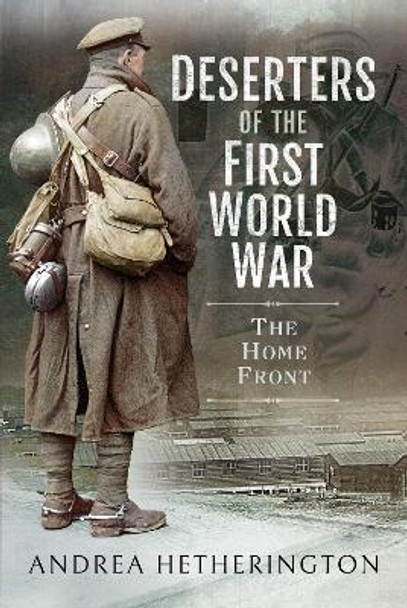 Deserters of the First World War: The Home Front by Andrea Hetherington 9781526798909