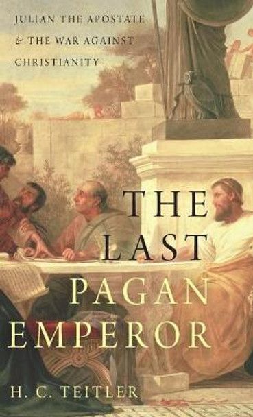 The Last Pagan Emperor: Julian the Apostate and the War against Christianity by H. C. Teitler