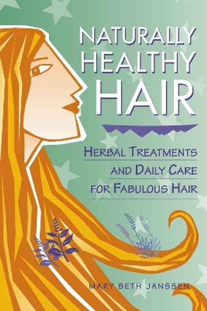 Naturally Healthy Hair: Herbal Treatments and Daily Care for Fabulous Hair by Mary Beth Janssen 9781580171298