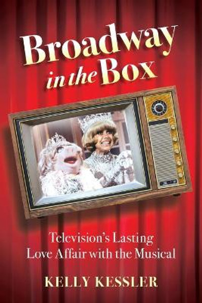 Broadway in the Box: Television's Lasting Love Affair with the Musical by Kelly Kessler