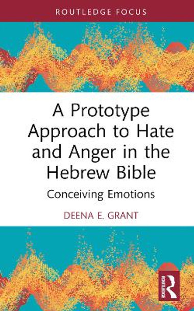 A Prototype Approach to Hate and Anger in the Hebrew Bible: Conceiving Emotions by Deena Grant 9781032356556