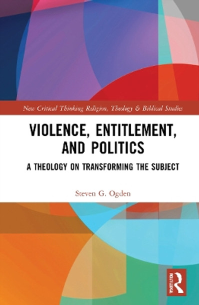 Violence, Entitlement, and Politics: A Theology on Transforming the Subject by Steven G. Ogden 9781032076638