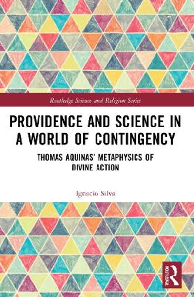 Providence and Science in a World of Contingency: Thomas Aquinas’ Metaphysics of Divine Action by Ignacio Silva 9781032002781