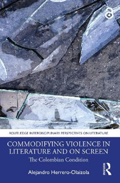 Commodifying Violence in Literature and on Screen: The Colombian Condition by Alejandro Herrero-Olaizola 9781032080505