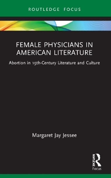 Female Physicians in American Literature: Abortion in 19th-Century Literature and Culture by Margaret Jay Jessee 9781032227122