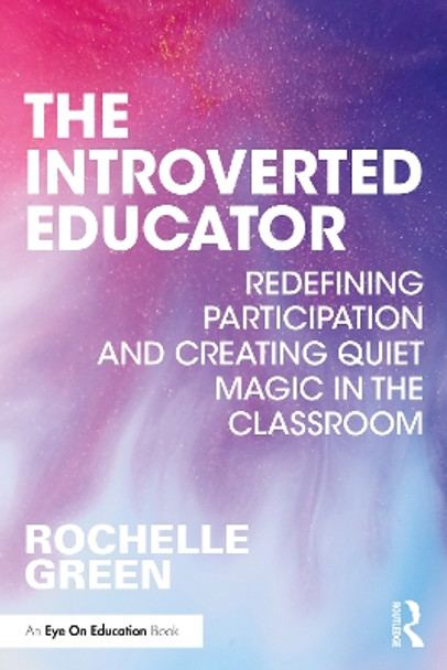 The Introverted Educator: Redefining Participation and Creating Quiet Magic in the Classroom by Rochelle Green 9781032340623