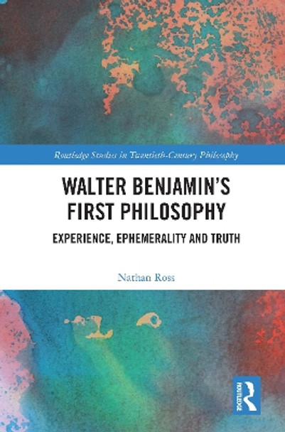 Walter Benjamin’s First Philosophy: Experience, Ephemerality and Truth by Nathan Ross 9780367616991
