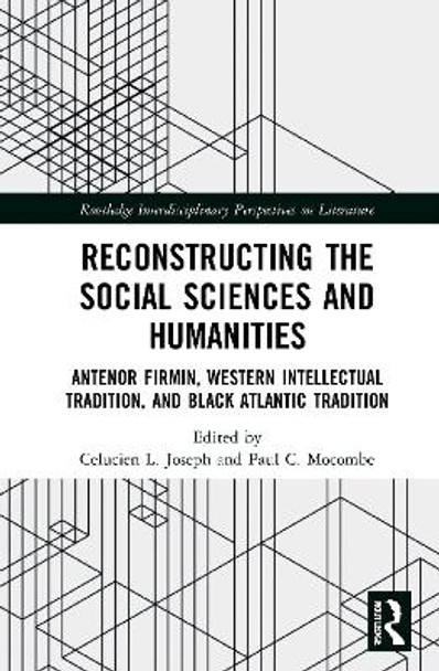 Reconstructing the Social Sciences and Humanities: Anténor Firmin, Western Intellectual Tradition, and Black Atlantic Tradition by Celucien L. Joseph 9780367764678