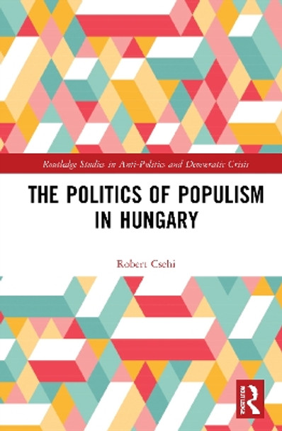 The Politics of Populism in Hungary by Robert Csehi 9781032075679