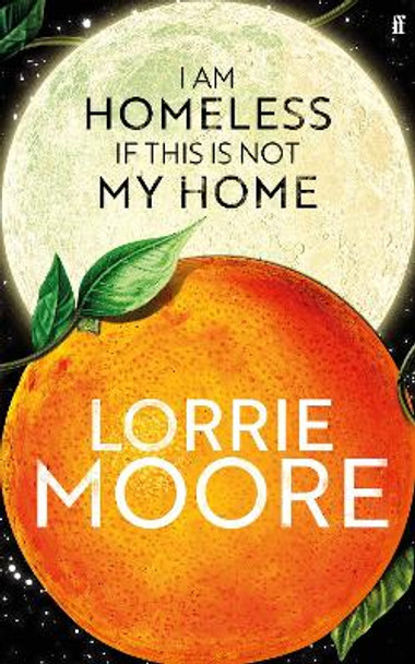 I Am Homeless If This Is Not My Home: 'The most irresistible contemporary American writer.' NEW YORK TIMES BOOK REVIEW by Lorrie Moore 9780571273850