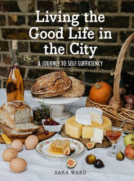 Living the Good Life in the City: A Journey to Self-Sufficiency by Sara Ward 9781914902956