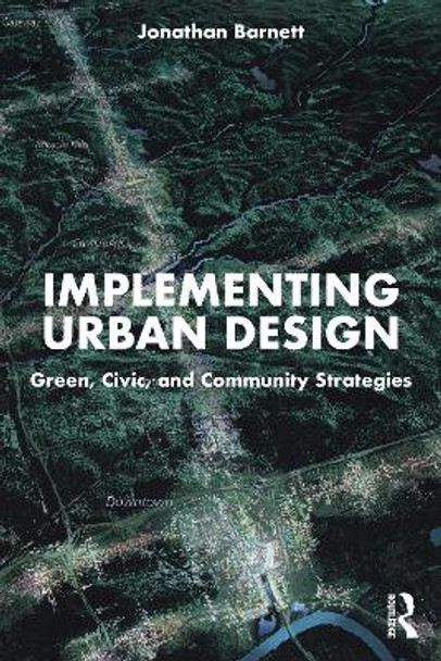 Implementing Urban Design: Green, Civic, and Community Strategies by Jonathan Barnett 9781032469966