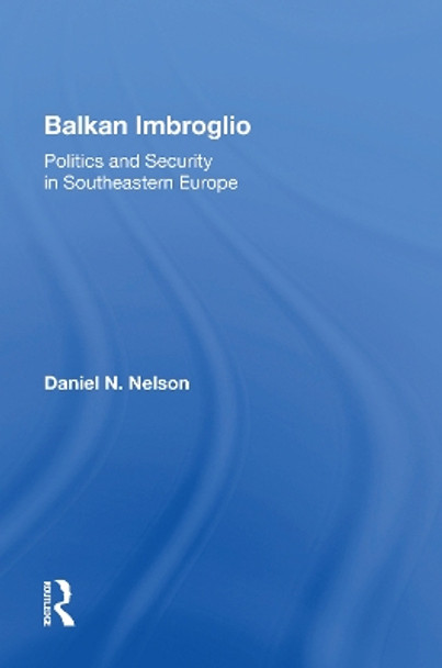 Balkan Imbroglio: Politics And Security In Southeastern Europe by Daniel N Nelson 9780367164690