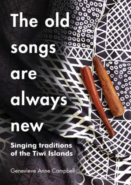 The Old Songs are Always New: Singing Traditions of the Tiwi Islands by Genevieve Campbell 9781743328750