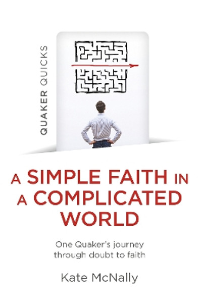 Quaker Quicks - A Simple Faith in a Complicated World: One Quaker's journey through doubt to faith by Kate McNally 9781803413037