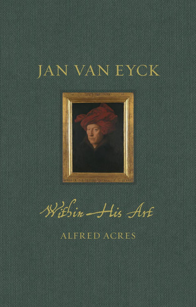 Jan van Eyck: Within His Art by Alfred Acres 9781789147612