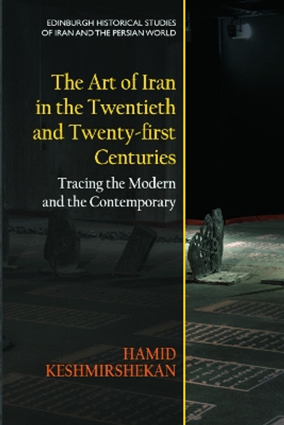 The Art of Iran in the Twentieth and Twenty-First Centuries: Tracing the Modern and the Contemporary by Hamid Keshmirshekan 9781474488648