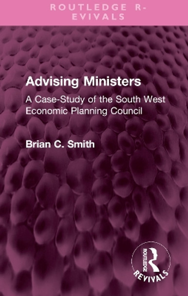 Advising Ministers: A Case-Study of the South West Economic Planning Council by Brian C Smith 9781032514710