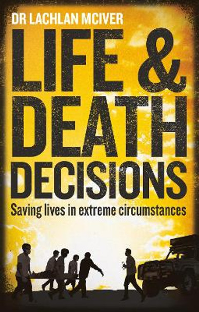 Life and Death Decisions: Saving lives in extreme circumstances by Dr Lachlan McIver 9781913068882