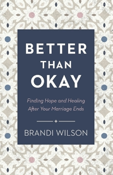 Better Than Okay – Finding Hope and Healing After Your Marriage Ends by Brandi Wilson 9780764241413