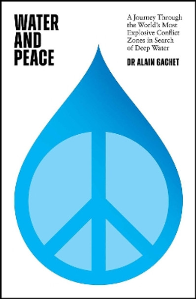 Water and Peace: A journey through the world's most explosive conflict zones in search of deep water by Dr Alain Gachet 9781529426885