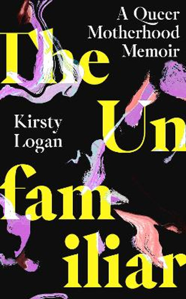 The Unfamiliar: A Queer Motherhood Memoir by Kirsty Logan 9780349016573