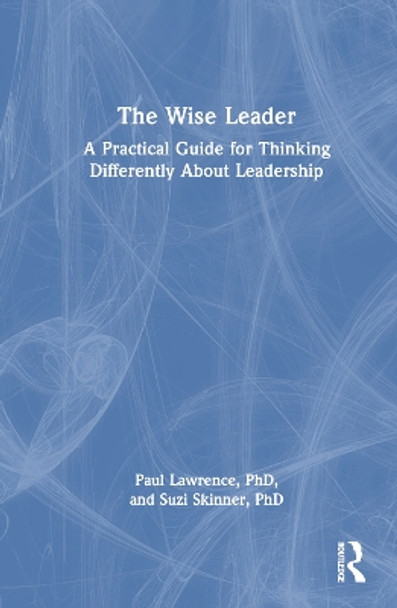 The Wise Leader: A Practical Guide for Thinking Differently About Leadership by Paul Lawrence 9781032256726