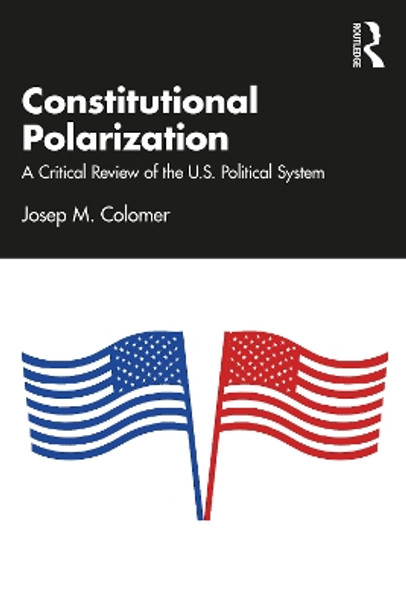 Constitutional Polarization: A Critical Review of the U.S. Political System by Josep M. Colomer 9781032495224