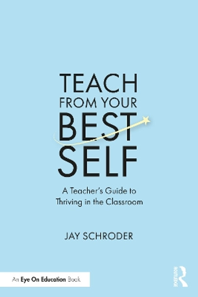Teach from Your Best Self: A Teacher’s Guide to Thriving in the Classroom by Jay Schroder 9781032416878