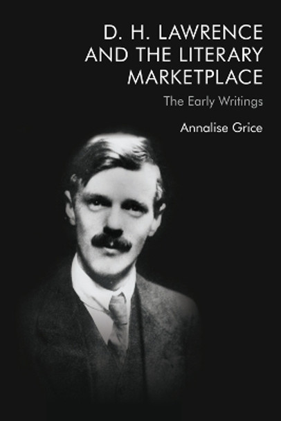 D. H. Lawrence and the Literary Marketplace: The Early Writings by Annalise Grice 9781474458016