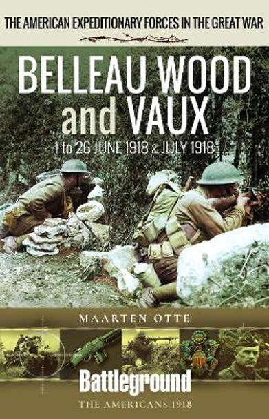 Belleau Wood and Vaux: 1 to 26 June & July 1918 by Maarten Otte 9781526796219