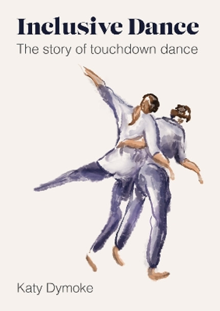 Inclusive Dance: The Story of Touchdown Dance by Katy Dymoke 9781789388367