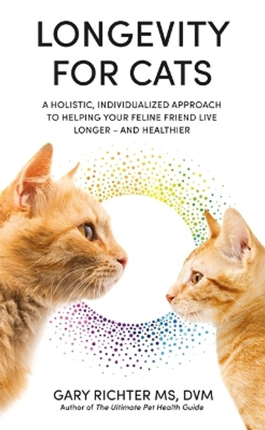 Longevity for Cats: A Holistic, Individualized Approach to Helping Your Feline Friend Live Longer – and Healthier by Gary Richter 9781788179393