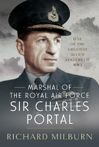 Marshal of the Royal Air Force Sir Charles Portal: One of the Greatest Allied Leaders of WW2 by Richard Michael Milburn 9781399044394