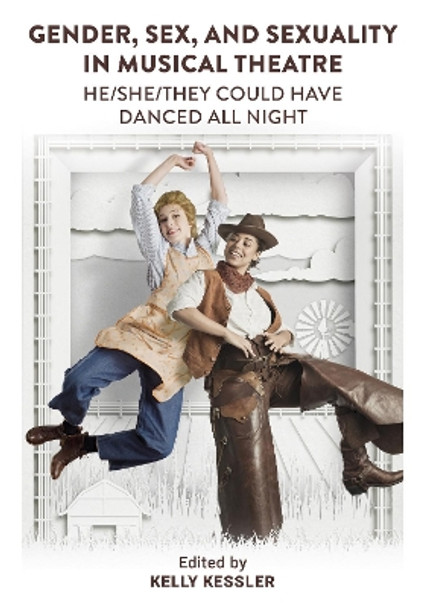 Gender, Sex, and Sexuality in Musical Theatre: He/She/They Could Have Danced All Night by Kelly Kessler 9781789389548