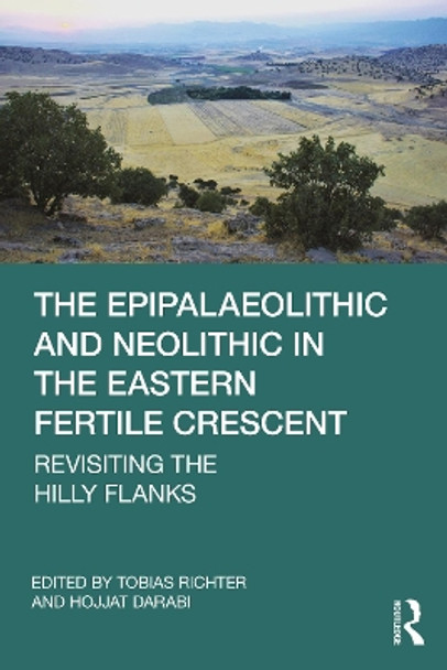 The Epipalaeolithic and Neolithic in the Eastern Fertile Crescent: Revisiting the Hilly Flanks by Tobias Richter 9781032371405