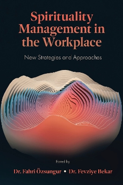 Spirituality Management in the Workplace: New Strategies and Approaches by Dr Fahri Özsungur 9781837534517